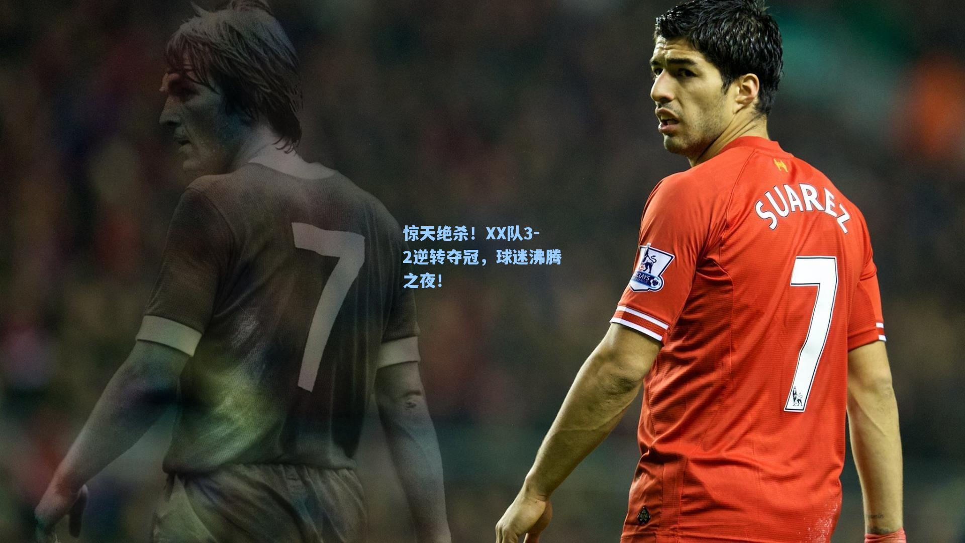 惊天绝杀！XX队3-2逆转夺冠，球迷沸腾之夜！