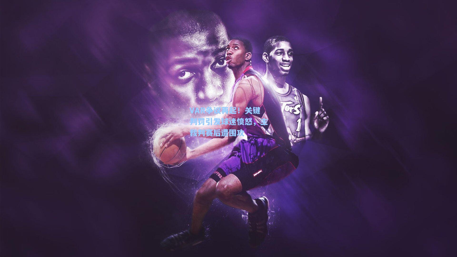 VAR争议再起！关键判罚引发球迷愤怒，主裁判赛后遭围攻