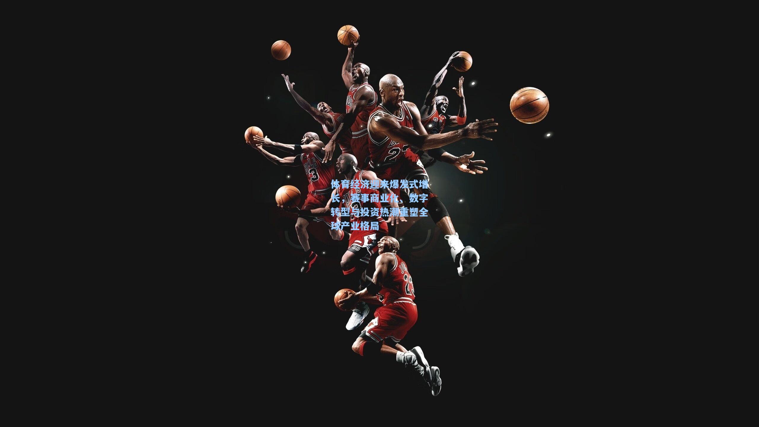 体育经济迎来爆发式增长，赛事商业化、数字转型与投资热潮重塑全球产业格局