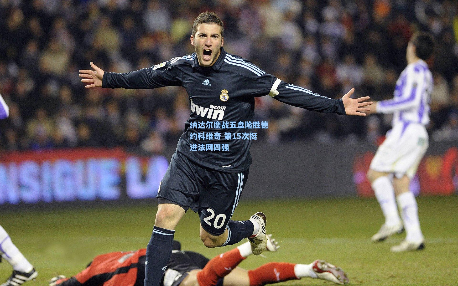 纳达尔鏖战五盘险胜德约科维奇 第15次挺进法网四强