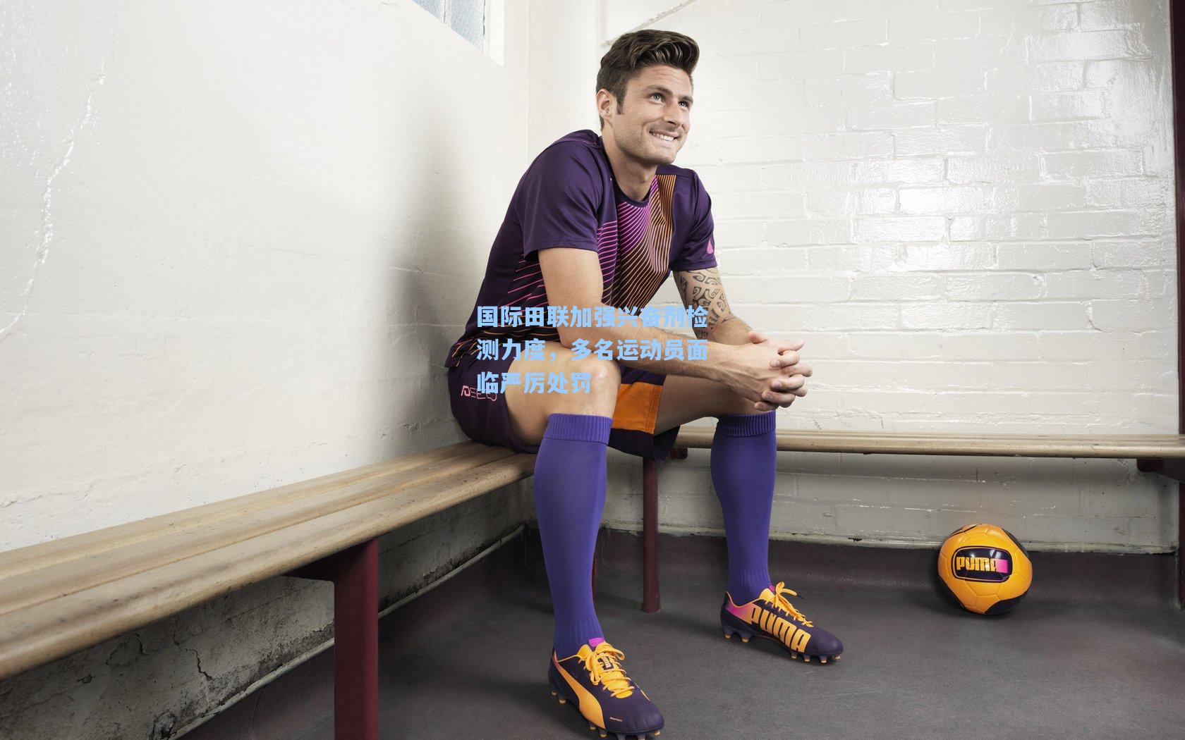 国际田联加强兴奋剂检测力度，多名运动员面临严厉处罚