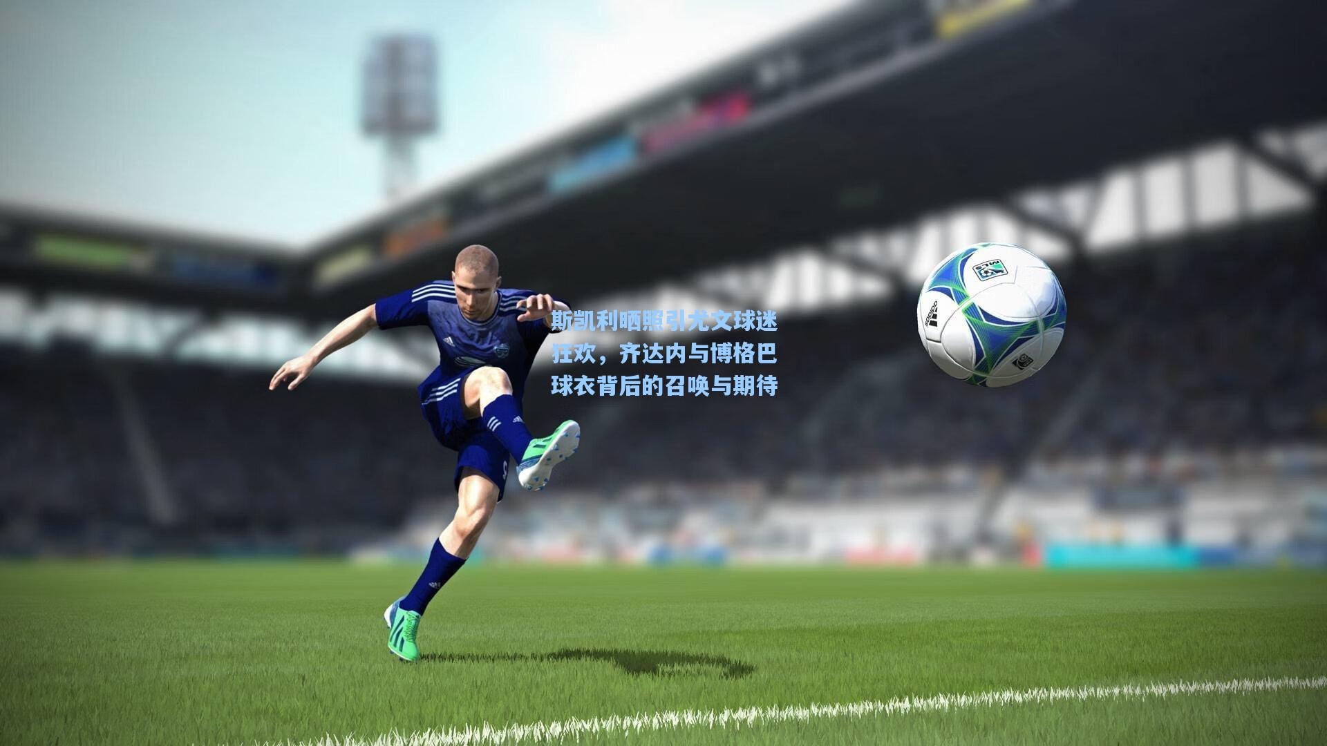 斯凯利晒照引尤文球迷狂欢，齐达内与博格巴球衣背后的召唤与期待